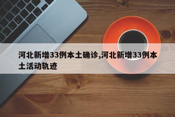 河北新增33例本土确诊,河北新增33例本土活动轨迹