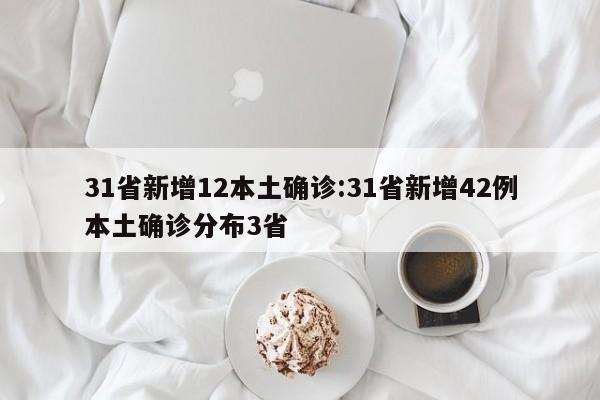 31省新增12本土确诊:31省新增42例本土确诊分布3省