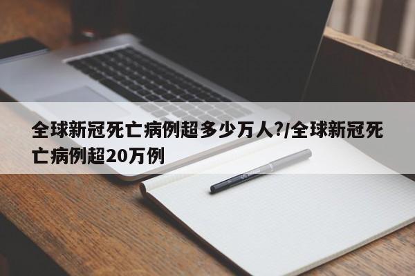全球新冠死亡病例超多少万人?/全球新冠死亡病例超20万例