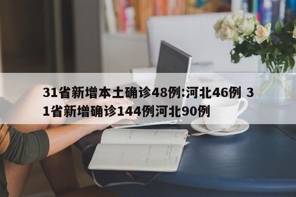 31省新增本土确诊48例:河北46例 31省新增确诊144例河北90例