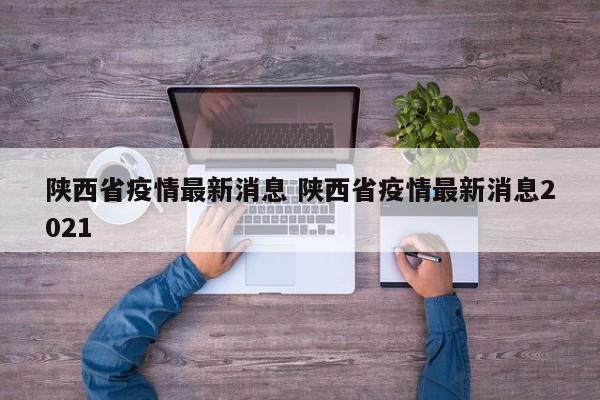 陕西省疫情最新消息 陕西省疫情最新消息2021