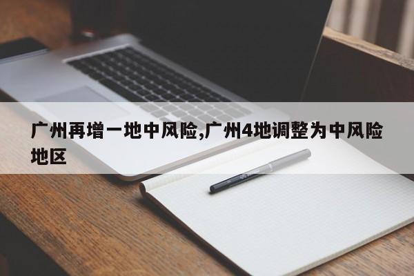 广州再增一地中风险,广州4地调整为中风险地区